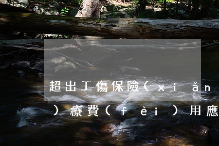 超出工傷保險(xiǎn)范圍的醫(yī)療費(fèi)用應(yīng)由誰(shuí)承擔(dān)