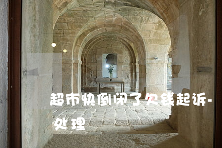超市快倒闭了欠钱起诉-超市倒闭欠款怎么处理