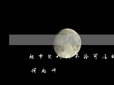 超市欠我钱不给可以报警吗（超市欠钱不还如何起诉）