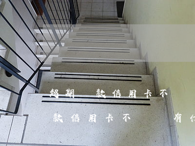 超期還款信用卡不還會有什么后果-超期還款信用卡不還會有什么后果嗎