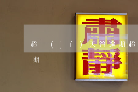 超級(jí)天算逾期(超級(jí)天算逾期)