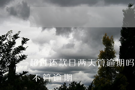 超过还款日两天算逾期吗(还款日逾期一天算不算逾期)