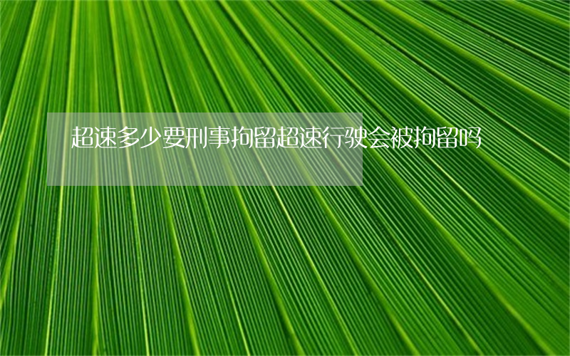 超速多少要刑事拘留(超速行驶会被拘留吗)