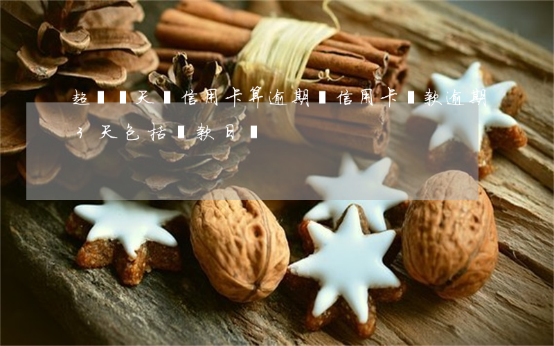 超過兩天還信用卡算逾期嗎（信用卡還款逾期3天包括還款日嗎）