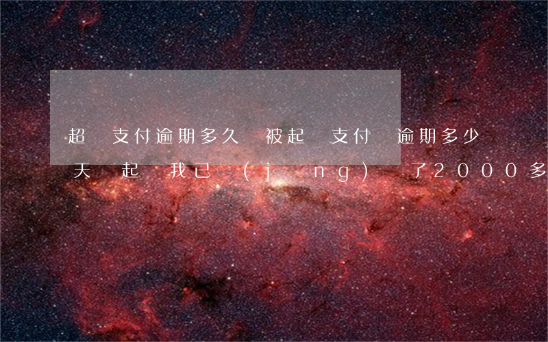超過支付逾期多久會被起訴(支付寶逾期多少天會起訴,我已經(jīng)還了2000多)