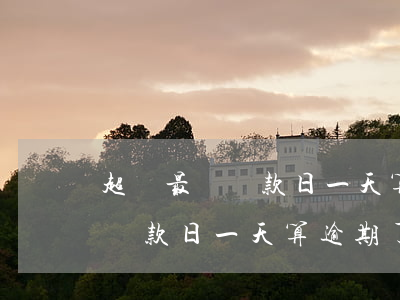 超過最遲還款日一天算逾期了嗎-超過最遲還款日一天算逾期了嗎怎么辦