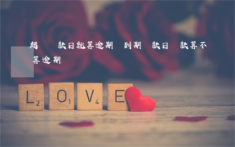 超過還款日就算逾期嗎(到期還款日還款算不算逾期)