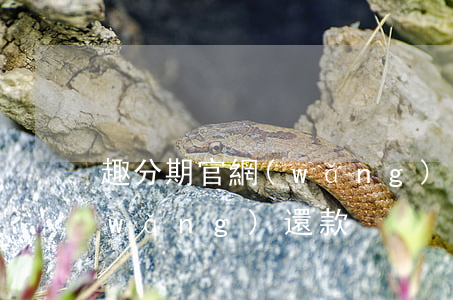 趣分期官網(wǎng)還款(趣分期官網(wǎng)還款)