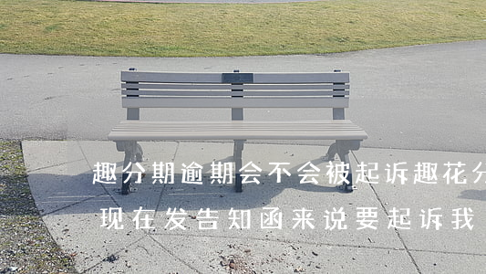 趣分期逾期会不会被起诉(趣花分期逾期3年现在发告知函来说要起诉我)