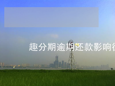 趣分期逾期还款影响征信(趣分期两年没还款)