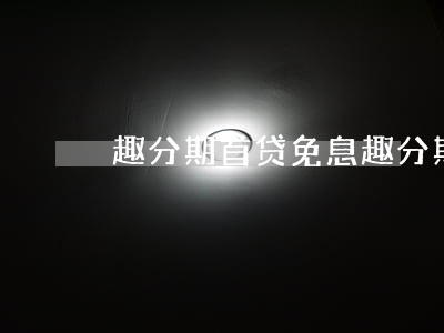 趣分期首贷免息(趣分期会员专属贷款)
