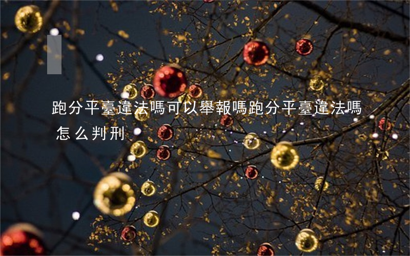跑分平臺違法嗎可以舉報嗎(跑分平臺違法嗎怎么判刑)