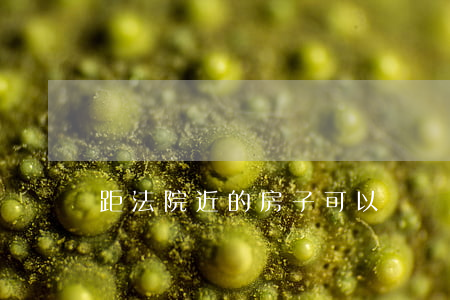 距法院近的房子可以買嗎(挨著法院的房子好嗎) 距法院近的房子可以買嗎(挨著法院的房子好嗎)