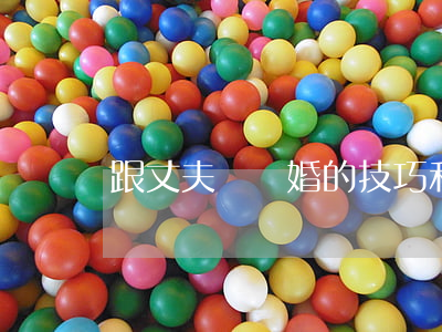 跟丈夫談離婚的技巧(和老婆談離婚的技巧)