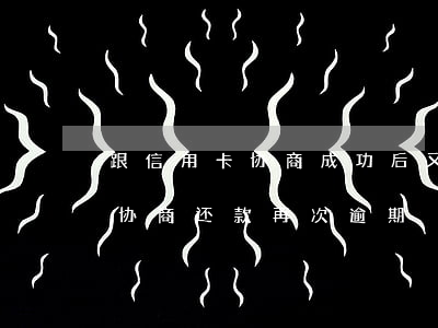 跟信用卡协商成功后又逾期了（信用卡个性化协商还款再次逾期）