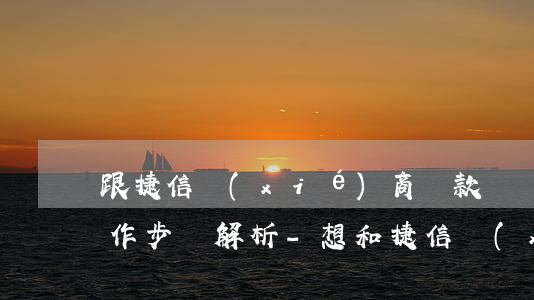 跟捷信協(xié)商還款詳細(xì)操作步驟解析-想和捷信協(xié)商還款怎么說(shuō)