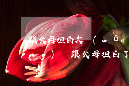 跟父母坦白欠網(wǎng)貸的經(jīng)歷(跟父母坦白了網(wǎng)貸)