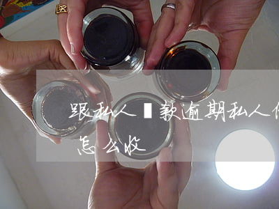 跟私人貸款逾期(私人借貸逾期費(fèi)怎么收)