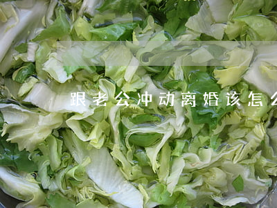 跟老公冲动离婚该怎么办