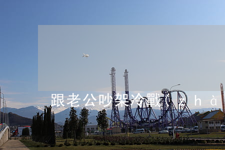 跟老公吵架冷戰(zhàn)要離婚怎么辦