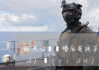 跟老公說離婚后有孩子怎么辦(離婚后發(fā)現(xiàn)老公和別人有孩子了)