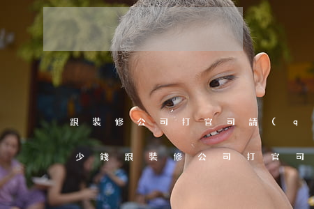 跟裝修公司打官司請(qǐng)律師要多少錢(跟裝修公司打官司能打贏嗎)