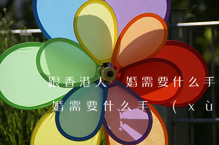 跟香港人離婚需要什么手續(xù)(香港離婚需要什么手續(xù)須知)