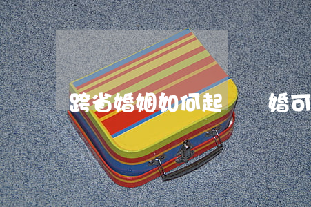 跨省婚姻如何起訴離婚(可以跨市起訴離婚嗎)