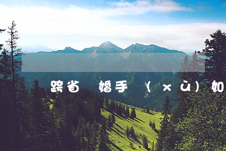 跨省離婚手續(xù)如何辦理