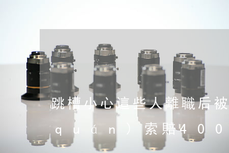 跳槽小心！這些人離職后被“老東家”起訴侵權(quán)，索賠400萬元