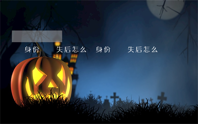 身份證丟失后怎么辦(身份證丟失后怎么辦)