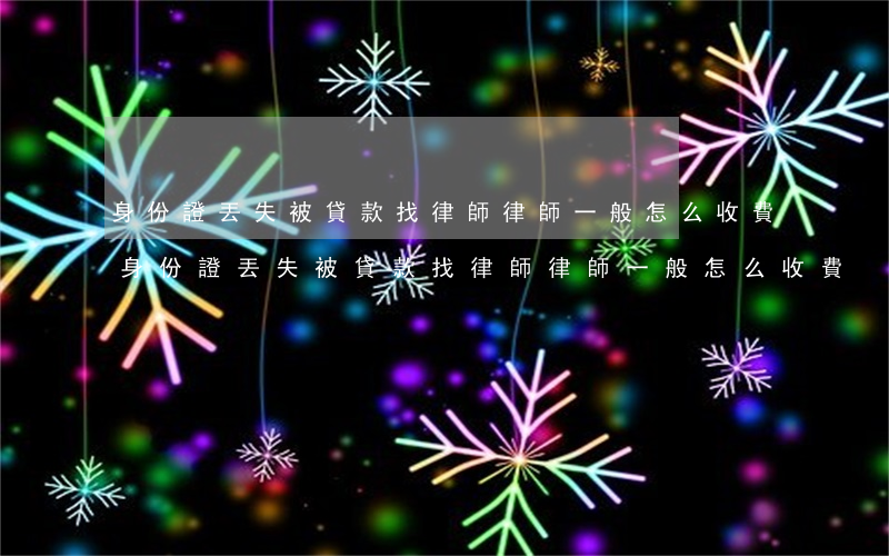 身份證丟失被貸款找律師律師一般怎么收費(身份證丟失被貸款找律師律師一般怎么收費)