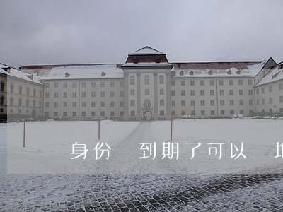 身份證到期了可以異地辦理嗎