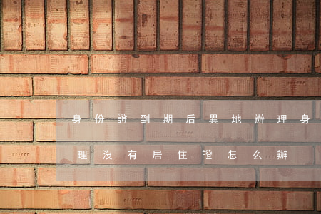 身份證到期后異地辦理(身份證到期后異地辦理沒有居住證怎么辦)