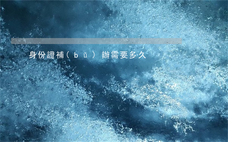 身份證補(bǔ)辦需要多久