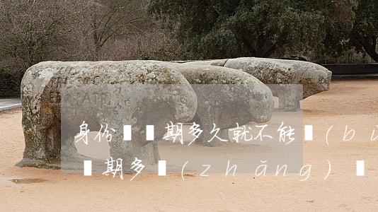 身份證過期多久就不能補(bǔ)辦(身份證過期多長(zhǎng)時(shí)間以后就不可以補(bǔ)辦了)