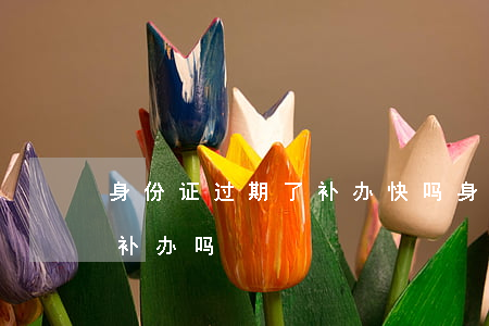 身份证过期了补办快吗(身份证快过期了可以补办吗)