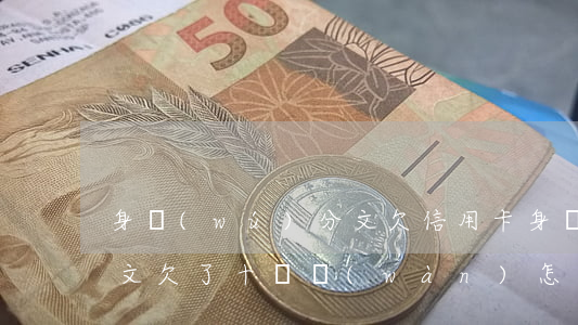 身無(wú)分文欠信用卡 身無(wú)分文欠了十幾萬(wàn)怎么辦