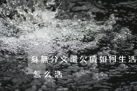 身無分文還欠債如何生活-身無分文還欠債怎么活