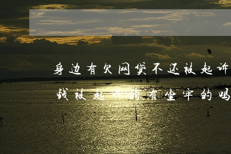 身边有欠网贷不还被起诉坐牢的吗(网贷不还钱被起诉的有坐牢的吗?)