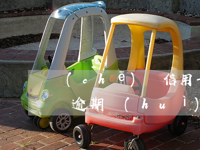 車(chē)貸信用卡逾期率(車(chē)貸逾期會(huì)失信嗎)