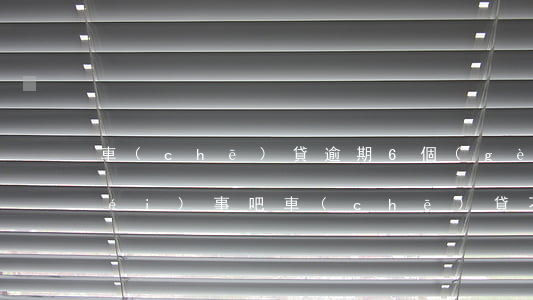 車(chē)貸逾期6個(gè)月沒(méi)事吧 車(chē)貸不小心逾期了6天