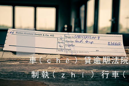 車(chē)貸逾期法院強(qiáng)制執(zhí)行（車(chē)貸逾期法院強(qiáng)制執(zhí)行）