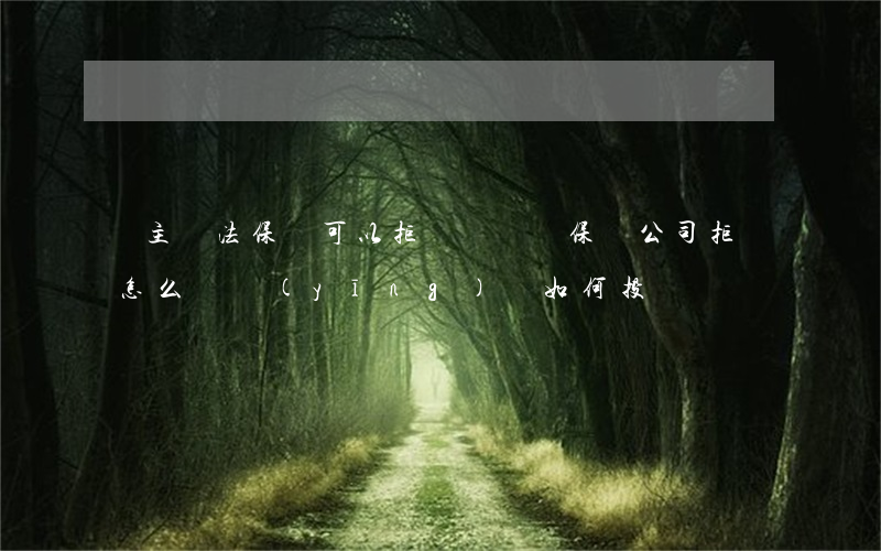 車主違法保險可以拒賠嗎(車輛保險公司拒賠怎么辦,應(yīng)該如何投訴?)