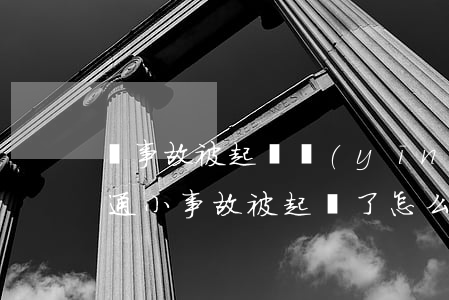 車事故被起訴應(yīng)該怎么處理(交通小事故被起訴了怎么辦)