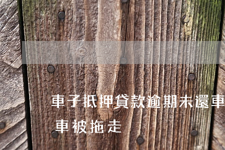 車子抵押貸款逾期未還(車抵押貸款沒有逾期車被拖走)