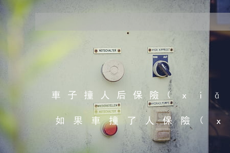 車子撞人后保險(xiǎn)公司如何賠償(如果車撞了人保險(xiǎn)公司是怎么賠償)