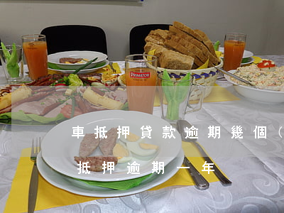 車抵押貸款逾期幾個(gè)月才起訴（車貸抵押逾期一年）