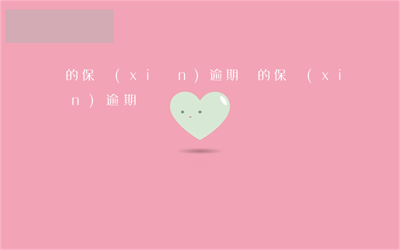 車的保險(xiǎn)逾期(車的保險(xiǎn)逾期)
