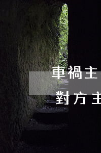 車禍主要責(zé)任怎么賠償對方(車禍后對方主要責(zé)任怎樣爭取更多賠償)